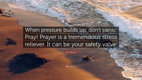 Rick Warren Quote: “When pressure builds up, don’t panic. Pray! Prayer ...