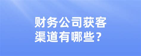 财务公司获客渠道有哪些？