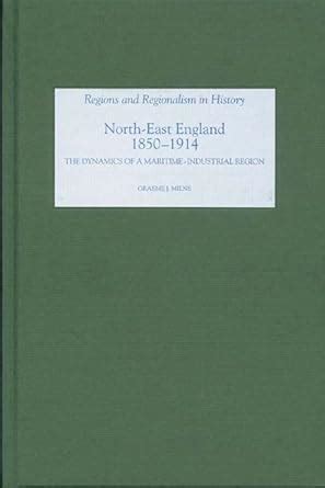 North East England, 1850-1914: The Dynamics of a Maritime-Industrial ...
