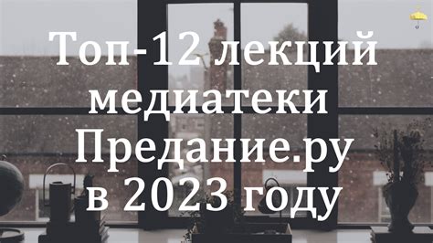 Топ-12 лекций медиатеки «Предания.ру» в 2023 году