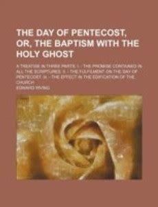 The Day of Pentecost, Or, the Baptism with the Holy Ghost; A Treatise ...