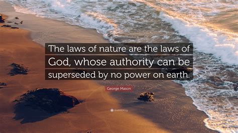 George Mason Quote: “The laws of nature are the laws of God, whose ...
