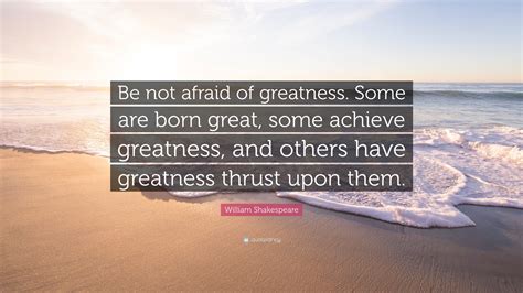 William Shakespeare Quote: “Be not afraid of greatness. Some are born ...