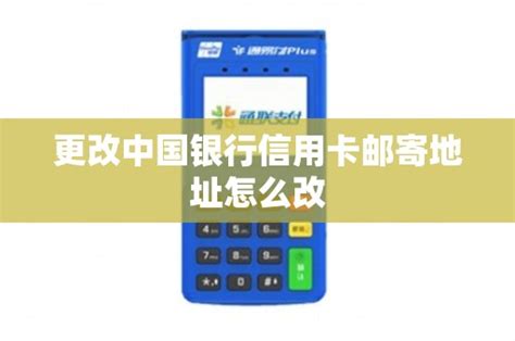 更改中国银行信用卡邮寄地址怎么改 - 鑫伙伴POS网