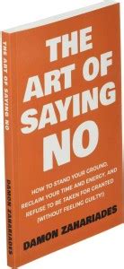 The Art Of Saying NO: How To Stand Your Ground, Reclaim Your Time And ...
