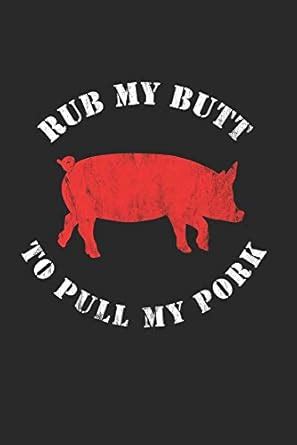 Buy Rub My Butt To Pull My Pork: BBQ Journal for a Pitmaster ...