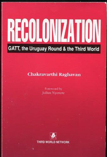 Recolonization: GATT, the Uruguay Round and the Third World : Raghavan ...