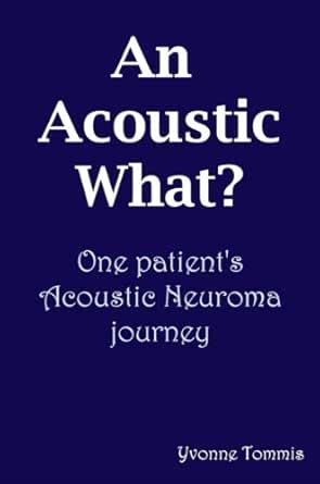 An Acoustic What? One patient's Acoustic Neuroma journey eBook : Tommis ...