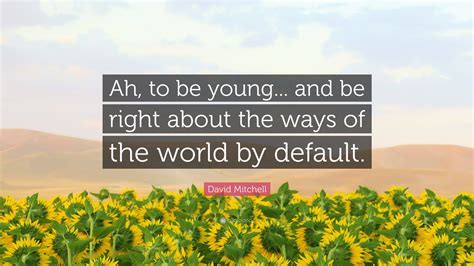 David Mitchell Quote: “Ah, to be young... and be right about the ways ...