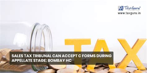Sales Tax Tribunal can accept C Forms during Appellate stage: Bombay HC
