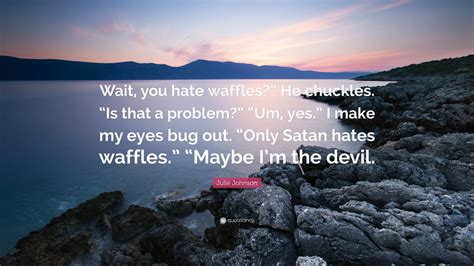 Julie Johnson Quote: “Wait, you hate waffles?” He chuckles. “Is that a ...
