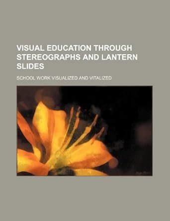 Visual Education Through Stereographs and Lantern Slides; School Work ...