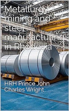 Metallurgy, mining and steel manufacturing in Rhodesia eBook : Wright ...