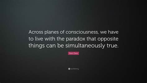 Ram Dass Quote: “Across planes of consciousness, we have to live with ...