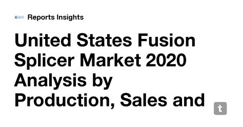 United States Fusion Splicer Market 2020 Analysis by Production, Sales ...