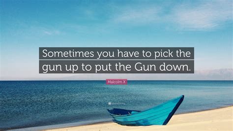 Malcolm X Quote: “Sometimes you have to pick the gun up to put the Gun ...