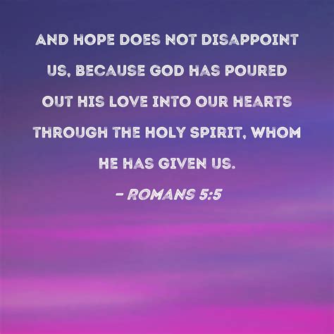 Romans 5:5 And hope does not disappoint us, because God has poured out ...