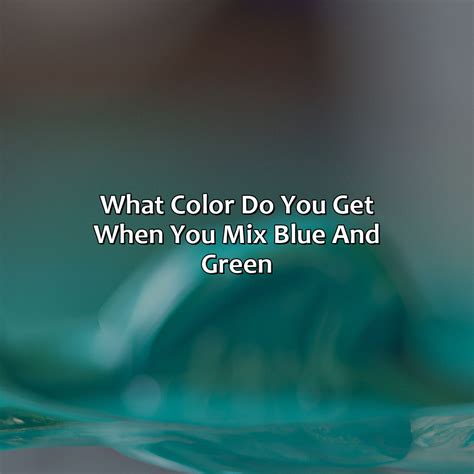 What Color Do You Get When You Mix Blue And Green - colorscombo.com