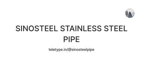 SINOSTEEL STAINLESS STEEL PIPE — Teletype