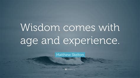 Matthew Skelton Quote: “Wisdom comes with age and experience.”