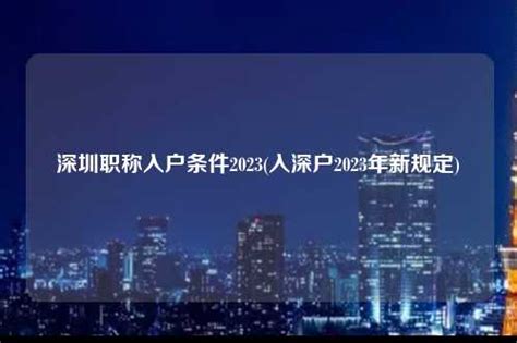 深圳职称入户条件2023(入深户2023年新规定)-深圳入户直通车