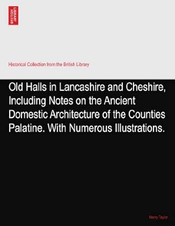 Old Halls in Lancashire and Cheshire, Including Notes on the Ancient ...