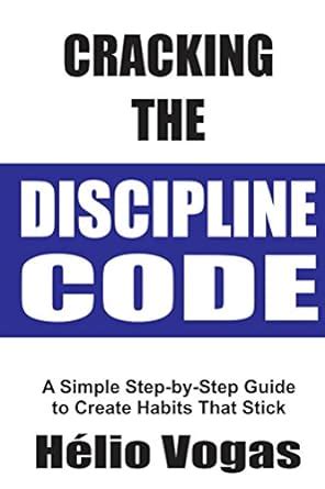 Cracking The Discipline Code: A Simple Step-by-Step Guide To Create ...