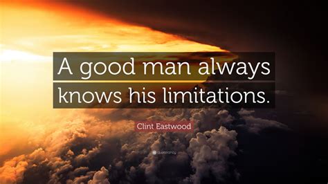 Clint Eastwood Quote: “A good man always knows his limitations.” (12 ...