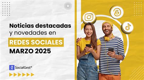 Noticias destacadas y novedades en redes sociales marzo 2025