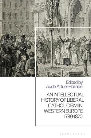 An Intellectual History of Liberal Catholicism in Western Europe, 1789 ...