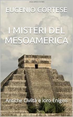 I MISTERI DEL MESOAMERICA: Antiche Civiltà e loro Enigmi (2024: Antico ...