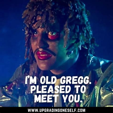 Top 17 Epic Quotes From The Old Gregg To Blow Your Mind