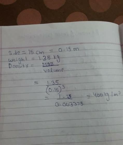 A cubical object of side 15 cm weighs 1.35 kg. Calculate its density in ...