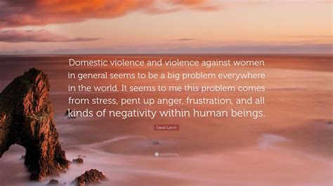 David Lynch Quote: “Domestic violence and violence against women in ...
