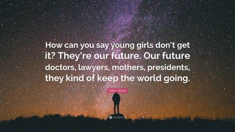 Harry Styles Quote: "How can you say young girls don't get it? They're ...