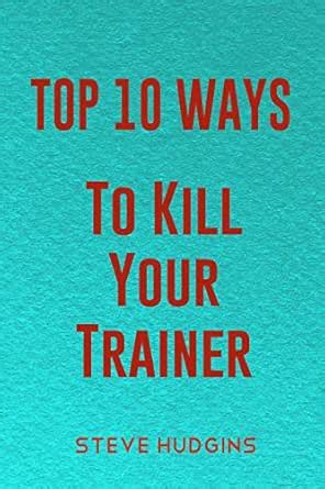 Top 10 Ways To Kill Your Trainer eBook : Hudgins, Steve: Amazon.in ...