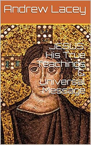 JESUS: His True Teachings & Universal Message eBook : Lacey, Andrew ...