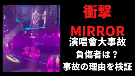 【動画】MIRRORの演唱會での事故の理由を調査！負傷者はだれについても