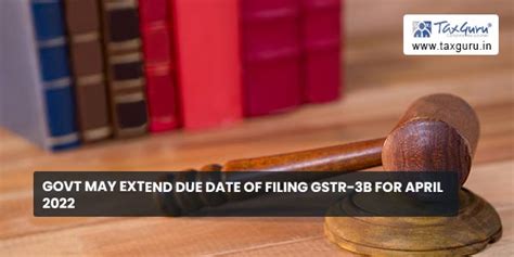 Govt may extend due date of filing GSTR-3B for April 2022