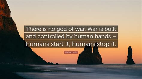 Nathan Hale Quote: “There is no god of war. War is built and controlled ...