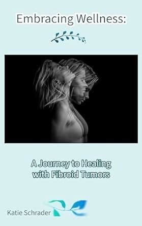 Embracing Wellness: A Journey to Healing with Fibroid Tumors eBook ...