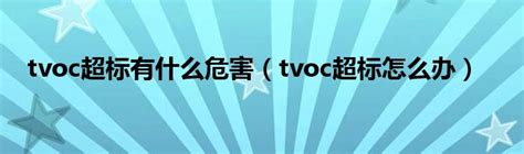 tvoc超标有什么危害（tvoc超标怎么办）_华夏文化传播网