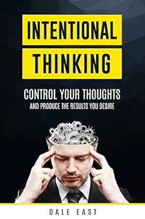 Intentional Thinking: Control Your Thoughts and Produce the Results You ...