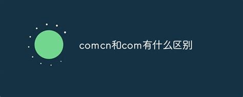 comcn和com有什么区别-常见问题-PHP中文网