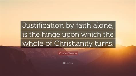 Charles Simeon Quote: “Justification by faith alone, is the hinge upon ...