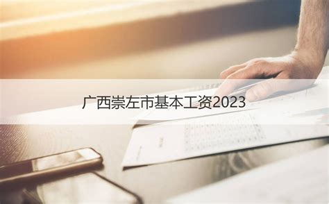 广西崇左市基本工资2023 在崇左工作怎么样【桂聘】