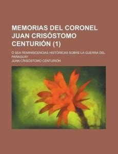 Memorias del Coronel Juan Crisostomo Centurion; O Sea Reminiscencias ...