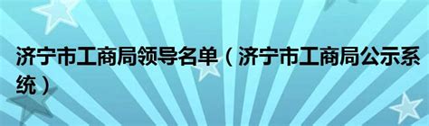 济宁市工商局领导名单（济宁市工商局公示系统）_齐聚生活网