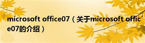 microsoft office07（关于microsoft office07的介绍）_华夏文化传播网