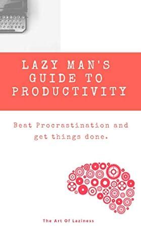 Lazy Man's Guide to Productivity: Beat Procrastination and get shit ...